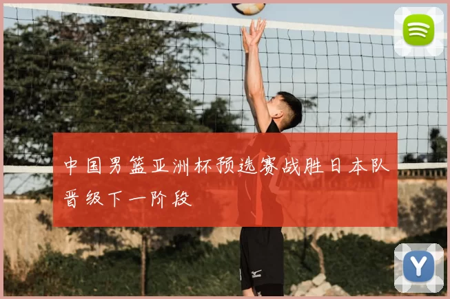 中国男篮亚洲杯预选赛战胜日本队晋级下一阶段