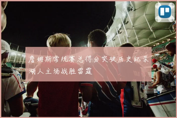 詹姆斯常规赛总得分突破历史纪录湖人主场战胜雷霆