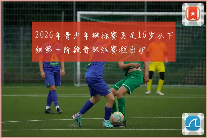 2026年青少年锦标赛男足16岁以下组第一阶段晋级组赛程出炉
