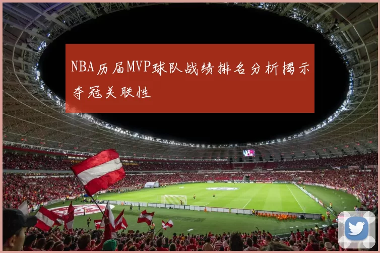 NBA历届MVP球队战绩排名分析揭示夺冠关联性