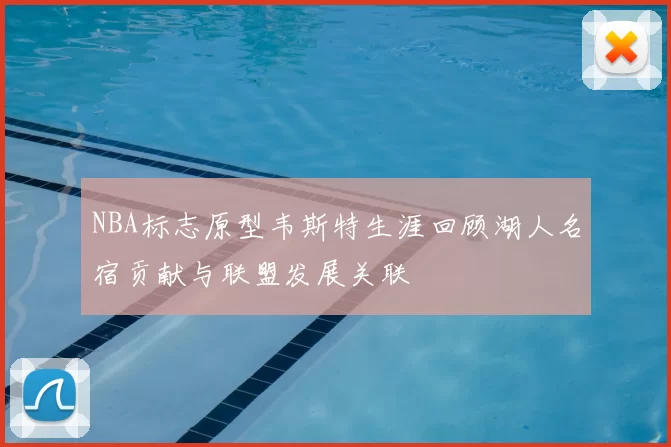 NBA标志原型韦斯特生涯回顾湖人名宿贡献与联盟发展关联