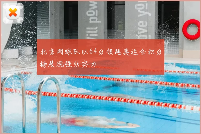 北京网球队以64分领跑奥运会积分榜展现强劲实力
