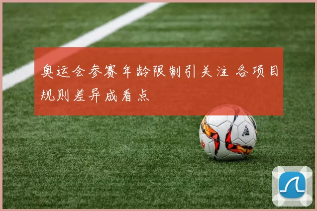 奥运会参赛年龄限制引关注 各项目规则差异成看点