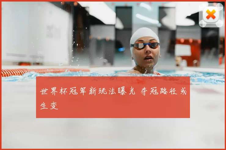 世界杯冠军新玩法曝光 夺冠路径或生变