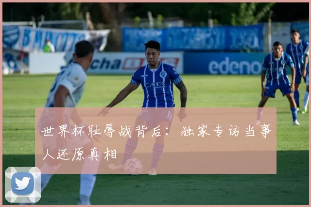 世界杯耻辱战背后:独家专访当事人还原真相