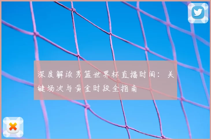 深度解读男篮世界杯直播时间：关键场次与黄金时段全指南