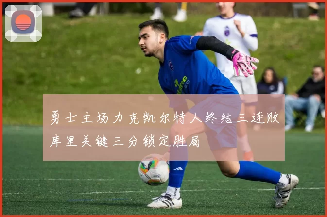 勇士主场力克凯尔特人终结三连败库里关键三分锁定胜局