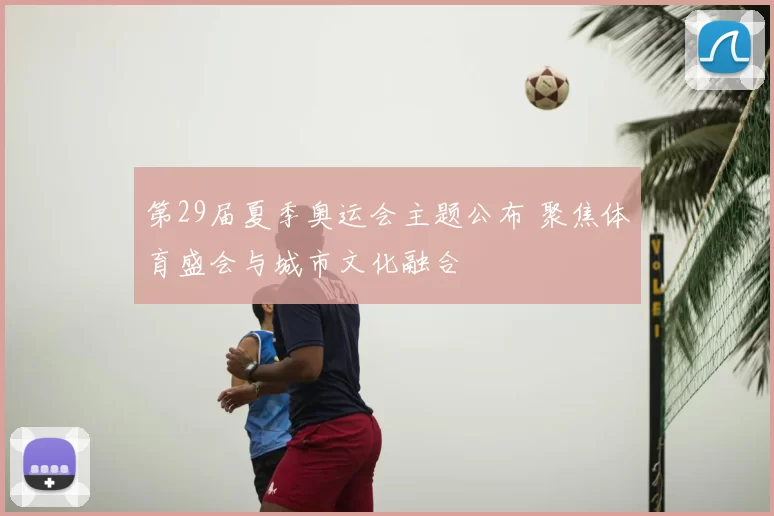 第29届夏季奥运会主题公布 聚焦体育盛会与城市文化融合