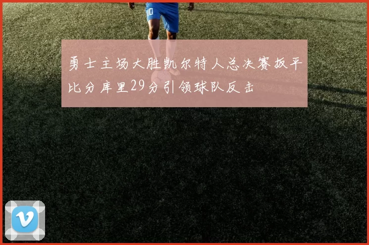 勇士主场大胜凯尔特人总决赛扳平比分库里29分引领球队反击