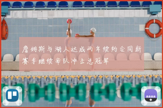 詹姆斯与湖人达成两年续约合同新赛季继续率队冲击总冠军