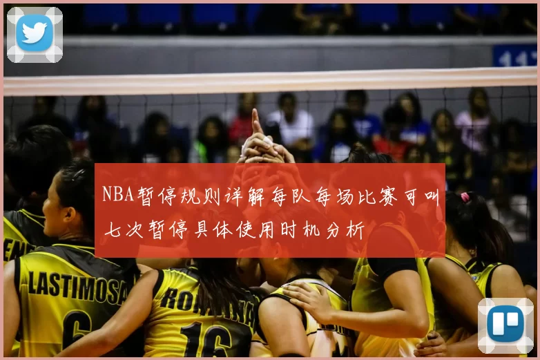 NBA暂停规则详解每队每场比赛可叫七次暂停具体使用时机分析