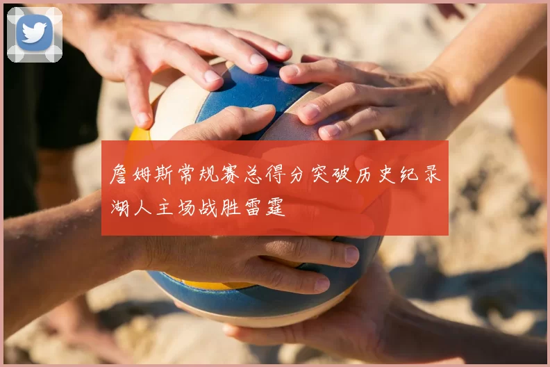 詹姆斯常规赛总得分突破历史纪录湖人主场战胜雷霆