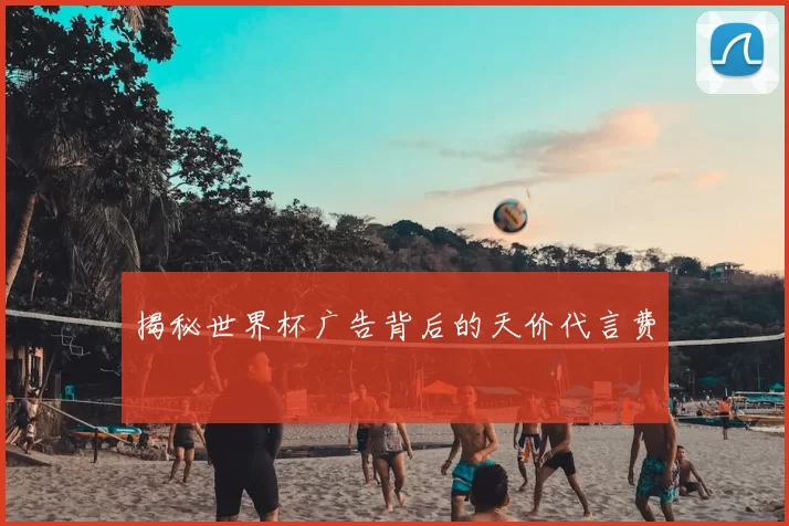 揭秘世界杯广告背后的天价代言费