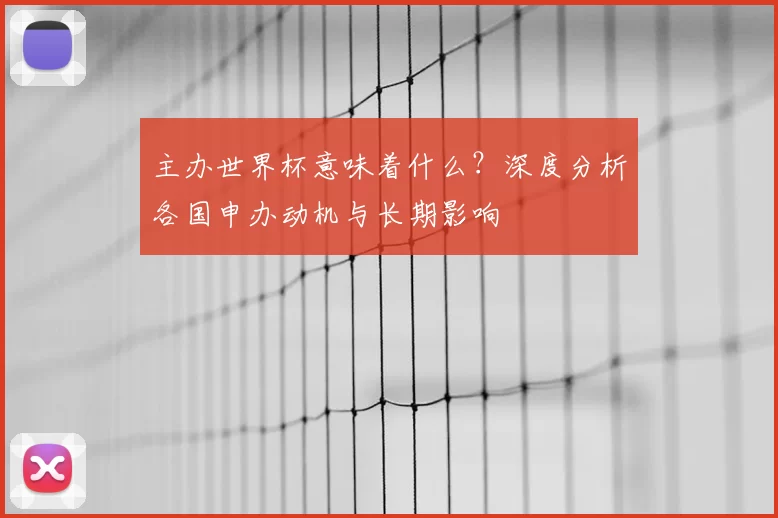 主办世界杯意味着什么?深度分析各国申办动机与长期影响