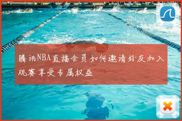 腾讯NBA直播会员如何邀请好友加入观赛享受专属权益