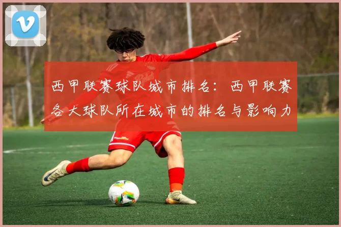 西甲联赛球队城市排名：西甲联赛各大球队所在城市的排名与影响力