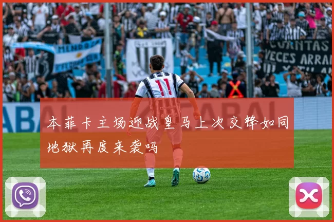 本菲卡主场迎战皇马上次交锋如同地狱再度来袭吗