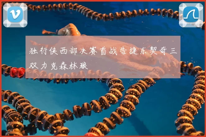 独行侠西部决赛首战告捷东契奇三双力克森林狼