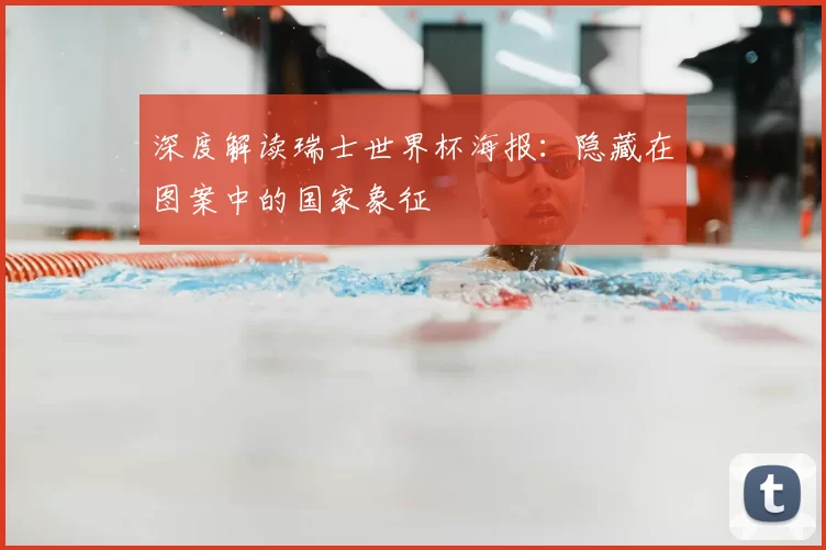 深度解读瑞士世界杯海报：隐藏在图案中的国家象征