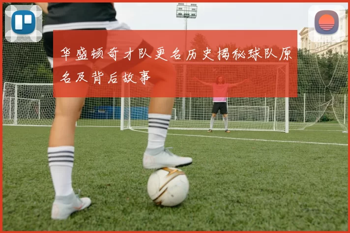 华盛顿奇才队更名历史揭秘球队原名及背后故事