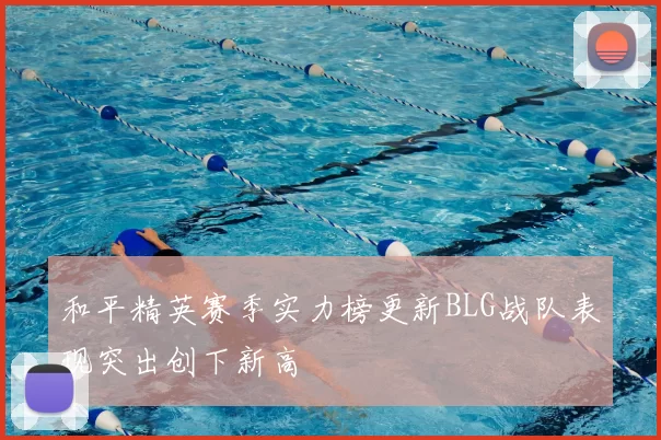 和平精英赛季实力榜更新BLG战队表现突出创下新高