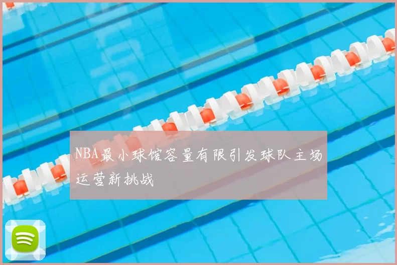 NBA最小球馆容量有限引发球队主场运营新挑战