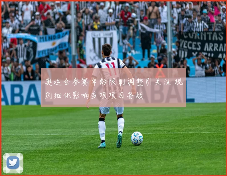 奥运会参赛年龄限制调整引关注 规则细化影响多项项目备战