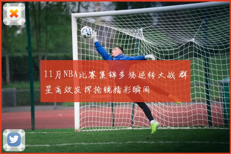 11月NBA比赛集锦多场逆转大战 群星高效发挥抢镜精彩瞬间