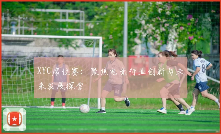 XYG席位赛：聚焦电竞行业创新与未来发展探索