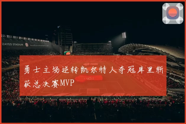 勇士主场逆转凯尔特人夺冠库里斩获总决赛MVP