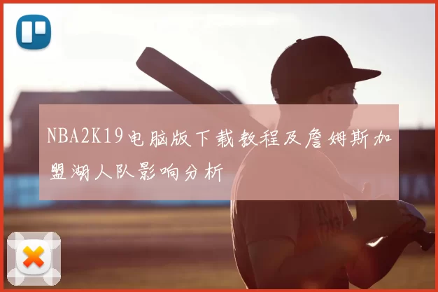 NBA2K19电脑版下载教程及詹姆斯加盟湖人队影响分析