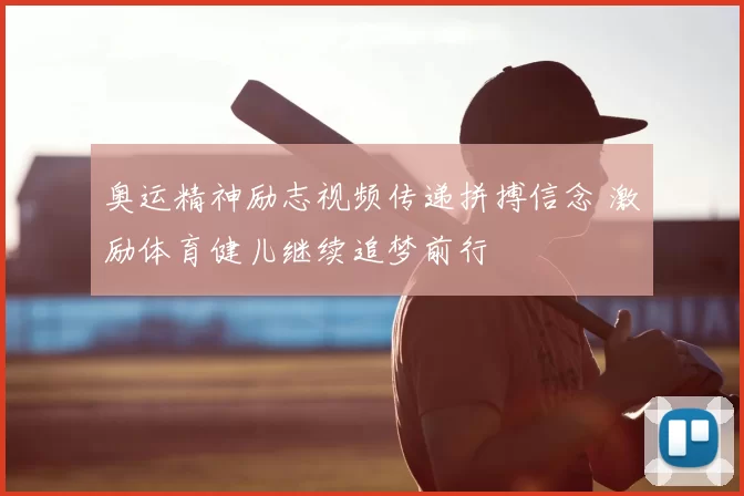 奥运精神励志视频传递拼搏信念 激励体育健儿继续追梦前行