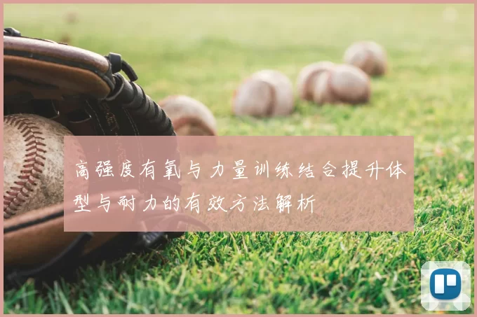 高强度有氧与力量训练结合提升体型与耐力的有效方法解析