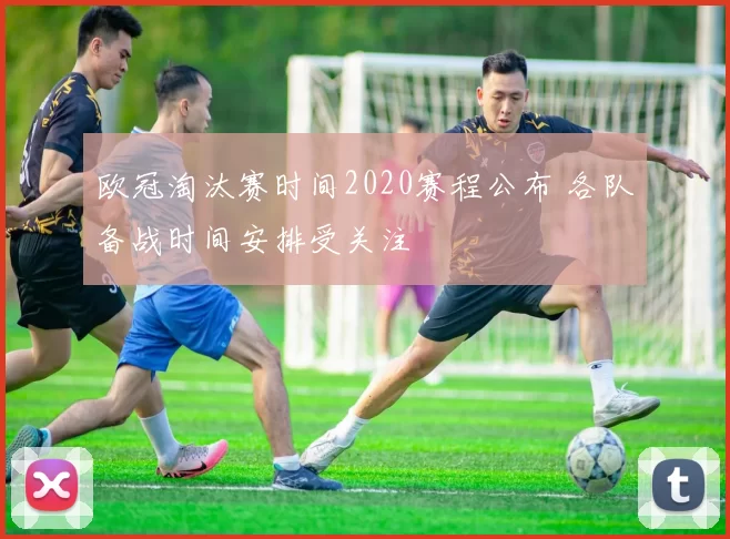 欧冠淘汰赛时间2020赛程公布 各队备战时间安排受关注