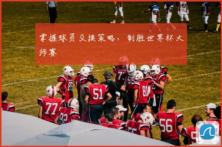 掌握球员交换策略，制胜世界杯大师赛