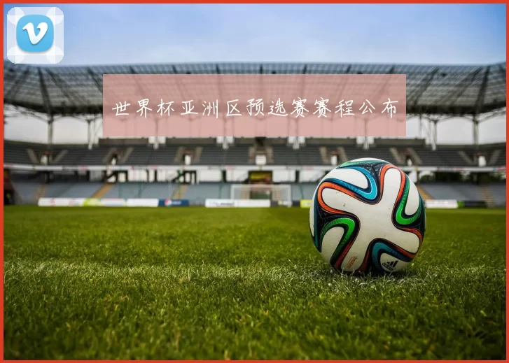 世界杯亚洲区预选赛赛程公布