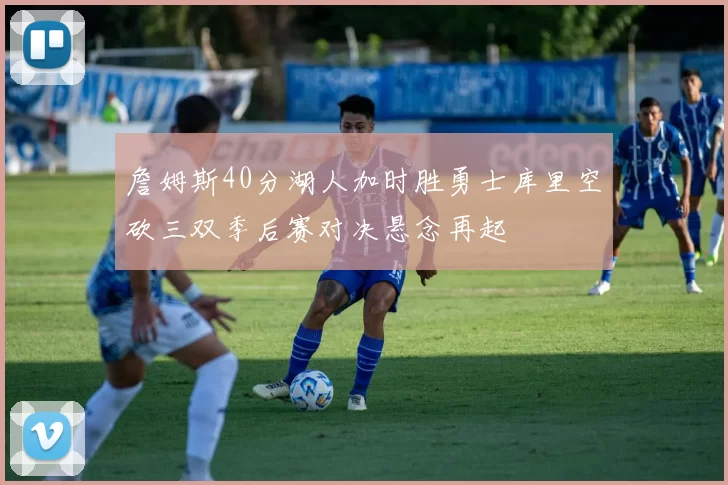 詹姆斯40分湖人加时胜勇士库里空砍三双季后赛对决悬念再起