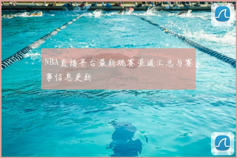 NBA直播平台最新观赛渠道汇总与赛事信息更新