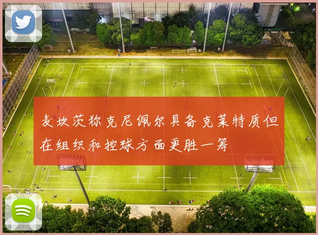 麦坎茨称克尼佩尔具备克莱特质但在组织和控球方面更胜一筹