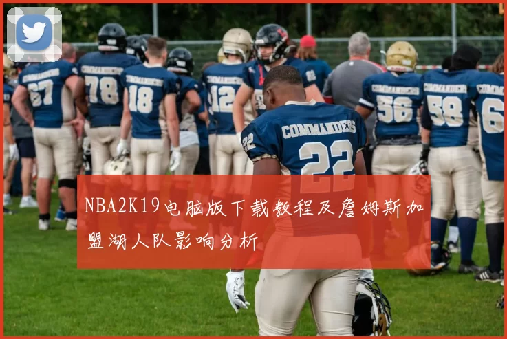 NBA2K19电脑版下载教程及詹姆斯加盟湖人队影响分析