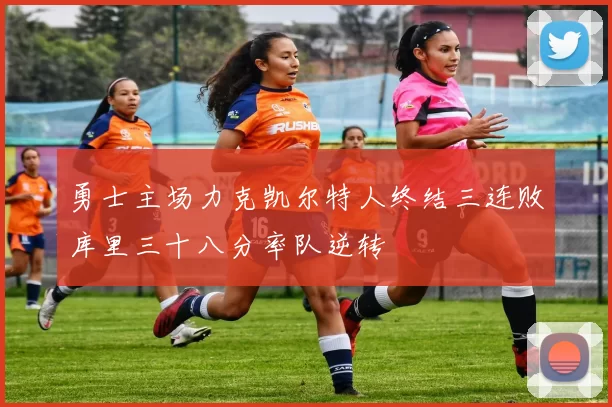 勇士主场力克凯尔特人终结三连败库里三十八分率队逆转