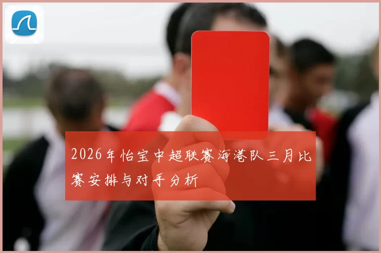 2026年怡宝中超联赛海港队三月比赛安排与对手分析