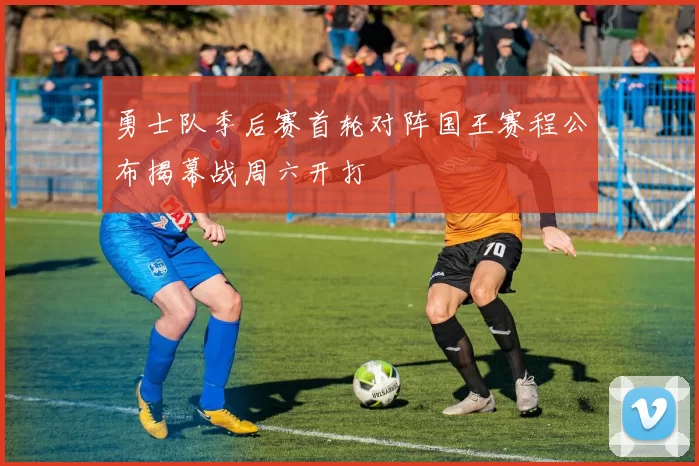 勇士队季后赛首轮对阵国王赛程公布揭幕战周六开打
