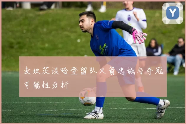 麦坎茨谈哈登留队火箭忠诚与夺冠可能性分析