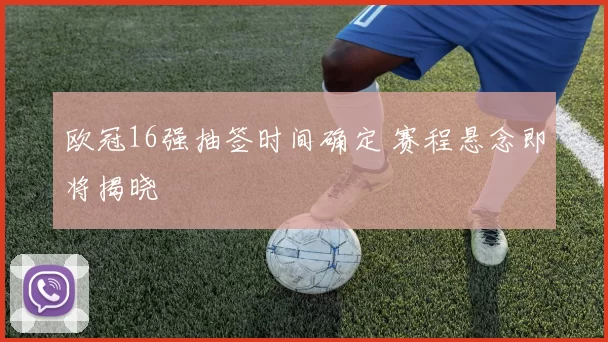 欧冠16强抽签时间确定 赛程悬念即将揭晓