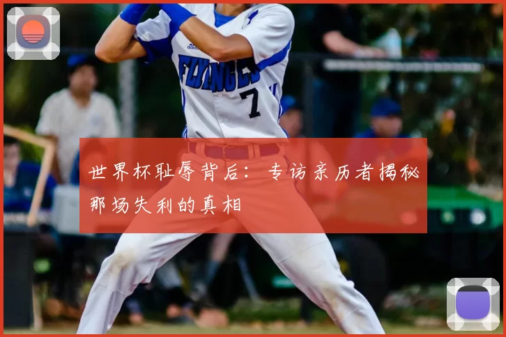 世界杯耻辱背后:专访亲历者揭秘那场失利的真相