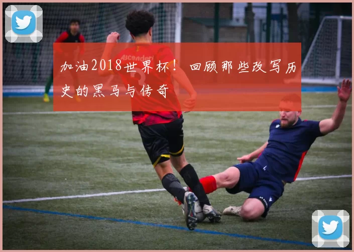加油2018世界杯！回顾那些改写历史的黑马与传奇