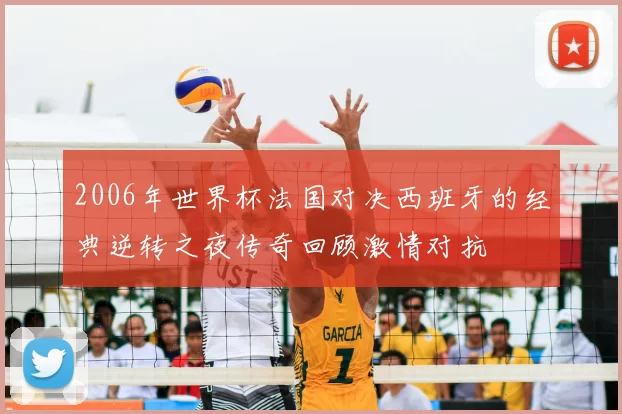 2006年世界杯法国对决西班牙的经典逆转之夜传奇回顾激情对抗