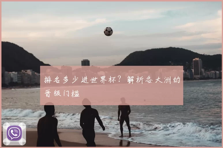 排名多少进世界杯？解析各大洲的晋级门槛