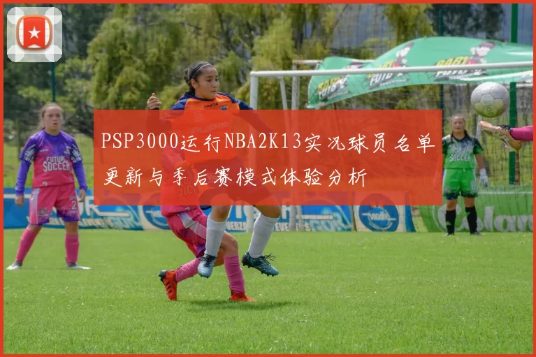 PSP3000运行NBA2K13实况球员名单更新与季后赛模式体验分析